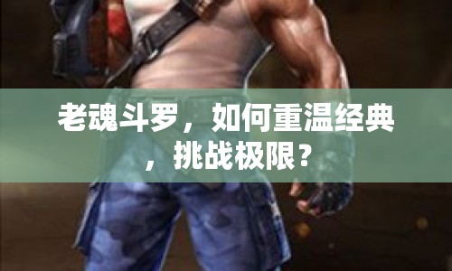 老魂斗羅，如何重溫經(jīng)典，挑戰(zhàn)極限？