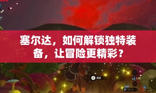 塞爾達，如何解鎖獨特裝備，讓冒險更精彩？