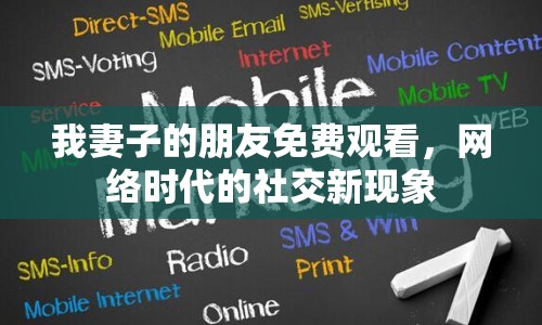 我妻子的朋友免費(fèi)觀看，網(wǎng)絡(luò)時(shí)代的社交新現(xiàn)象