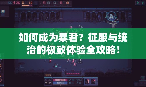 如何成為暴君？征服與統(tǒng)治的極致體驗(yàn)全攻略！