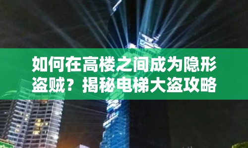 如何在高樓之間成為隱形盜賊？揭秘電梯大盜攻略！