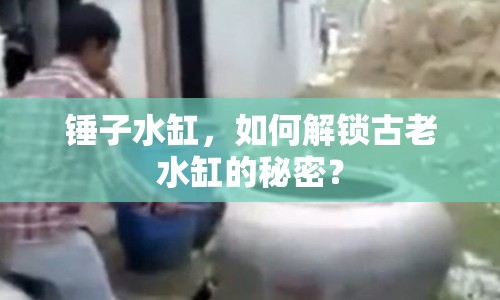 錘子水缸，如何解鎖古老水缸的秘密？