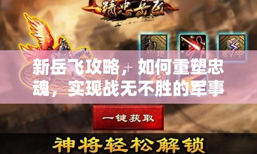 新岳飛攻略，如何重塑忠魂，實(shí)現(xiàn)戰(zhàn)無不勝的軍事策略？