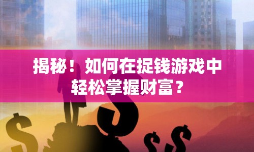 揭秘！如何在捉錢游戲中輕松掌握財(cái)富？