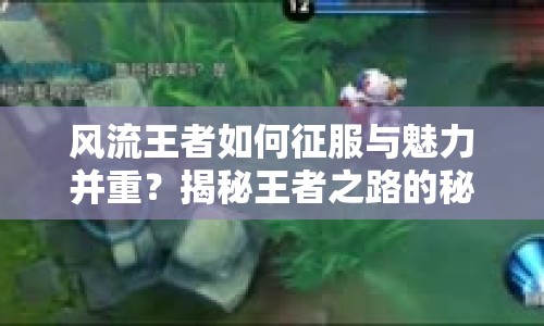 風流王者如何征服與魅力并重？揭秘王者之路的秘訣！