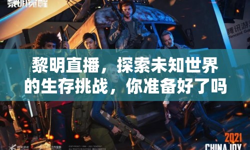 黎明直播，探索未知世界的生存挑戰(zhàn)，你準備好了嗎？