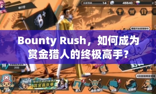 Bounty Rush，如何成為賞金獵人的終極高手？
