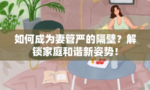如何成為妻管嚴(yán)的隔壁？解鎖家庭和諧新姿勢(shì)！