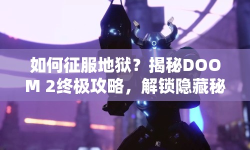 如何征服地獄？揭秘DOOM 2終極攻略，解鎖隱藏秘密！