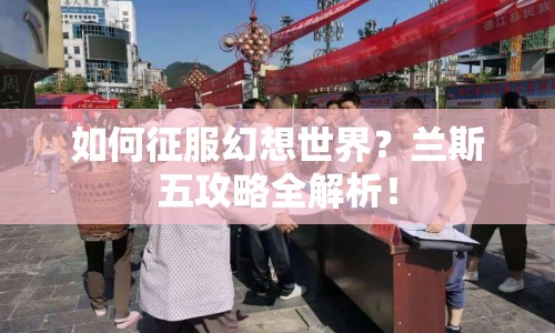 如何征服幻想世界？蘭斯五攻略全解析！