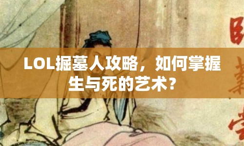 LOL掘墓人攻略，如何掌握生與死的藝術(shù)？