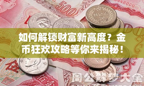 如何解鎖財(cái)富新高度？金幣狂歡攻略等你來揭秘！