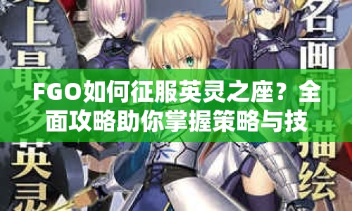 FGO如何征服英靈之座？全面攻略助你掌握策略與技巧！