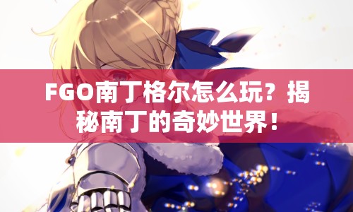 FGO南丁格爾怎么玩？揭秘南丁的奇妙世界！