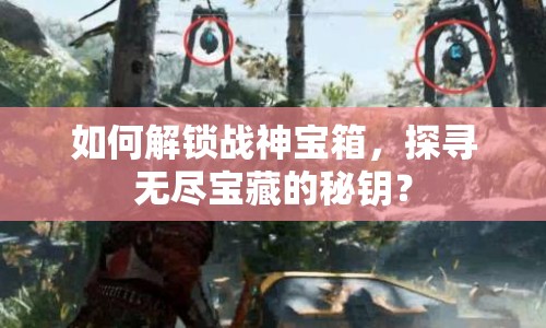 如何解鎖戰(zhàn)神寶箱，探尋無盡寶藏的秘鑰？
