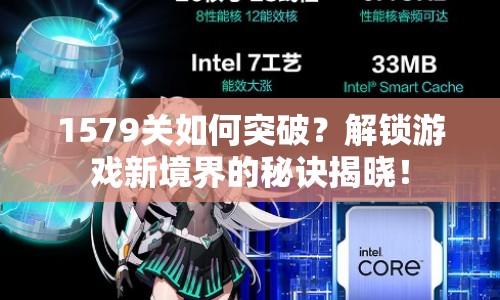 1579關(guān)如何突破？解鎖游戲新境界的秘訣揭曉！