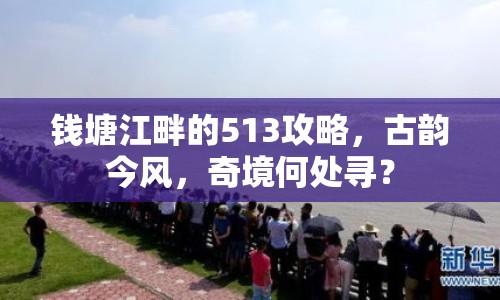 錢塘江畔的513攻略，古韻今風(fēng)，奇境何處尋？
