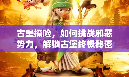 古堡探險，如何挑戰(zhàn)邪惡勢力，解鎖古堡終極秘密？
