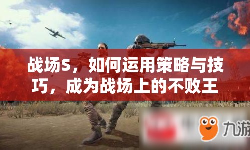 戰(zhàn)場S，如何運(yùn)用策略與技巧，成為戰(zhàn)場上的不敗王者？