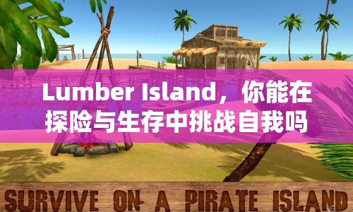 Lumber Island，你能在探險與生存中挑戰(zhàn)自我嗎？