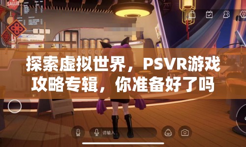 探索虛擬世界，PSVR游戲攻略專輯，你準備好了嗎？