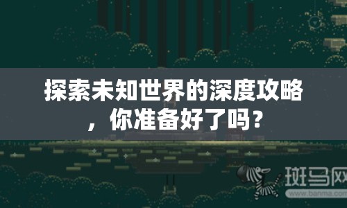 探索未知世界的深度攻略，你準(zhǔn)備好了嗎？