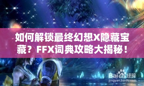 如何解鎖最終幻想X隱藏寶藏？FFX詞典攻略大揭秘！
