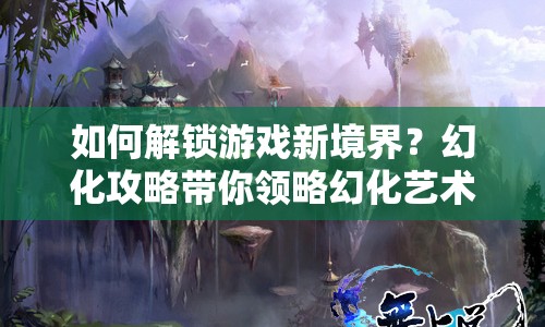如何解鎖游戲新境界？幻化攻略帶你領(lǐng)略幻化藝術(shù)！