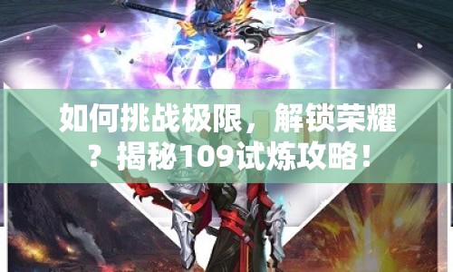 如何挑戰(zhàn)極限，解鎖榮耀？揭秘109試煉攻略！