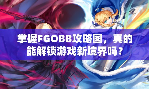 掌握FGOBB攻略圖，真的能解鎖游戲新境界嗎？