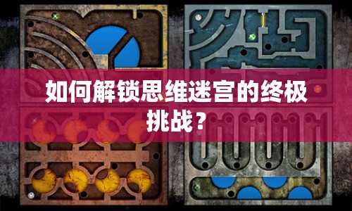 如何解鎖思維迷宮的終極挑戰(zhàn)？