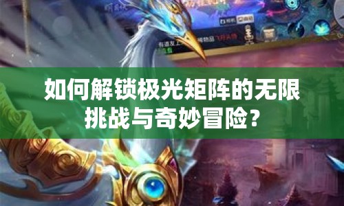 如何解鎖極光矩陣的無(wú)限挑戰(zhàn)與奇妙冒險(xiǎn)？