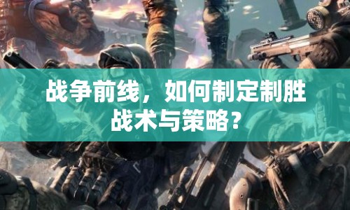 戰(zhàn)爭(zhēng)前線，如何制定制勝戰(zhàn)術(shù)與策略？
