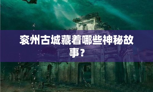 袞州古城藏著哪些神秘故事？
