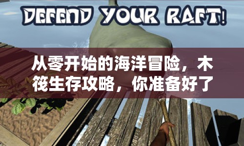從零開始的海洋冒險(xiǎn)，木筏生存攻略，你準(zhǔn)備好了嗎？