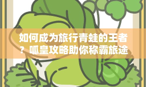 如何成為旅行青蛙的王者？呱皇攻略助你稱霸旅途！