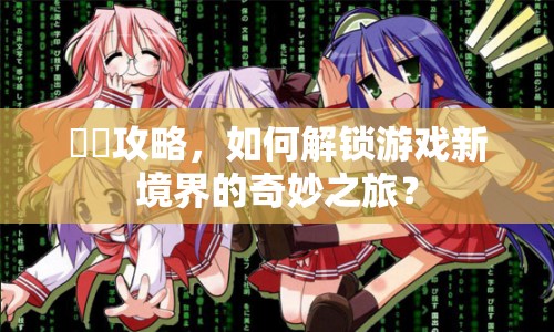 囧囧攻略，如何解鎖游戲新境界的奇妙之旅？