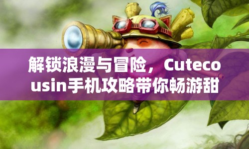 解鎖浪漫與冒險，Cutecousin手機攻略帶你暢游甜蜜之旅？