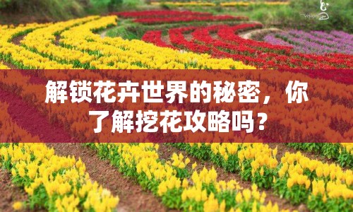 解鎖花卉世界的秘密，你了解挖花攻略嗎？