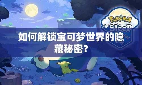 如何解鎖寶可夢世界的隱藏秘密？