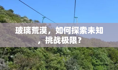 玻璃荒漠，如何探索未知，挑戰(zhàn)極限？