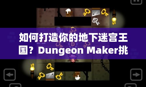 如何打造你的地下迷宮王國？Dungeon Maker挑戰(zhàn)攻略來啦！
