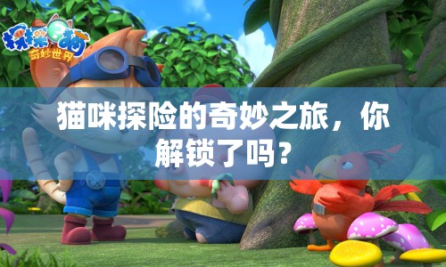 貓咪探險的奇妙之旅，你解鎖了嗎？
