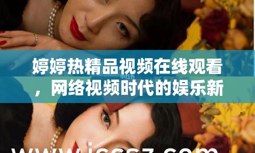 婷婷熱精品視頻在線(xiàn)觀看，網(wǎng)絡(luò)視頻時(shí)代的娛樂(lè)新寵