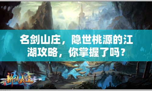 名劍山莊，隱世桃源的江湖攻略，你掌握了嗎？