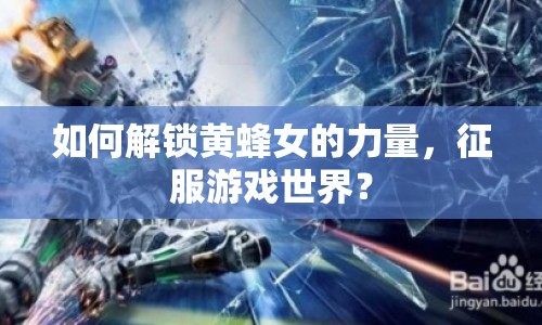 如何解鎖黃蜂女的力量，征服游戲世界？