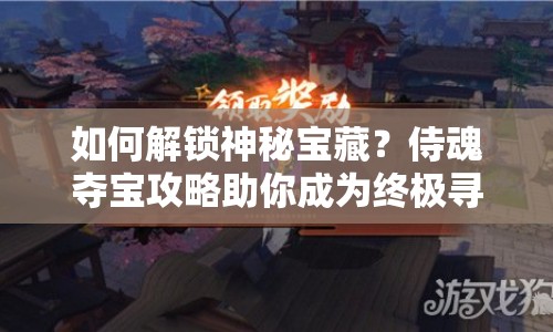如何解鎖神秘寶藏？侍魂奪寶攻略助你成為終極尋寶大師！