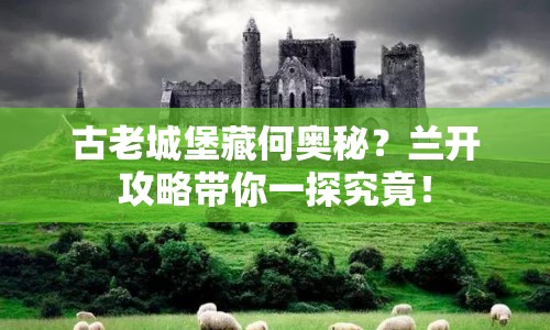 古老城堡藏何奧秘？蘭開攻略帶你一探究竟！