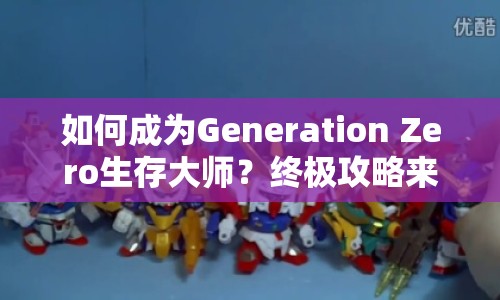如何成為Generation Zero生存大師？終極攻略來(lái)襲！