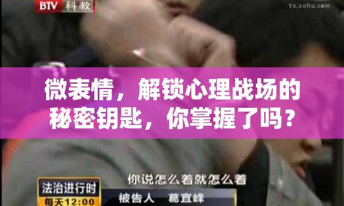 微表情，解鎖心理戰(zhàn)場(chǎng)的秘密鑰匙，你掌握了嗎？